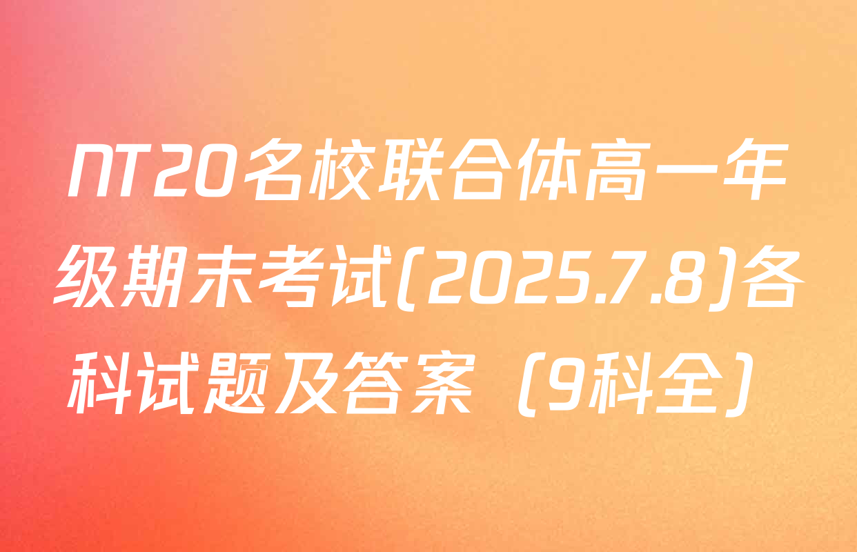 NT20名校联合体高一年级期末考试(2025.7.8)各科试题及答案（9科全）