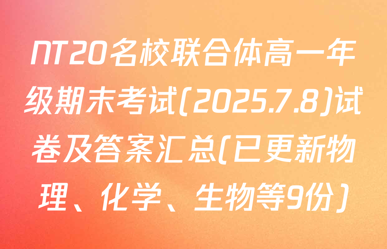 NT20名校联合体高一年级期末考试(2025.7.8)试卷及答案汇总(已更新物理、化学、生物等9份)