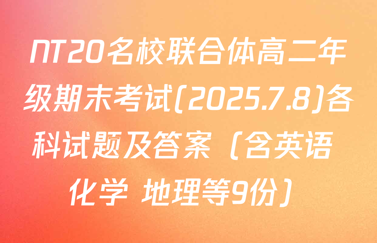 NT20名校联合体高二年级期末考试(2025.7.8)各科试题及答案（含英语 化学 地理等9份）