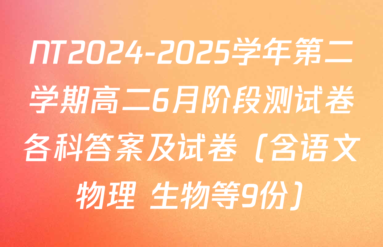 NT2024-2025学年第二学期高二6月阶段测试卷各科答案及试卷（含语文 物理 生物等9份）