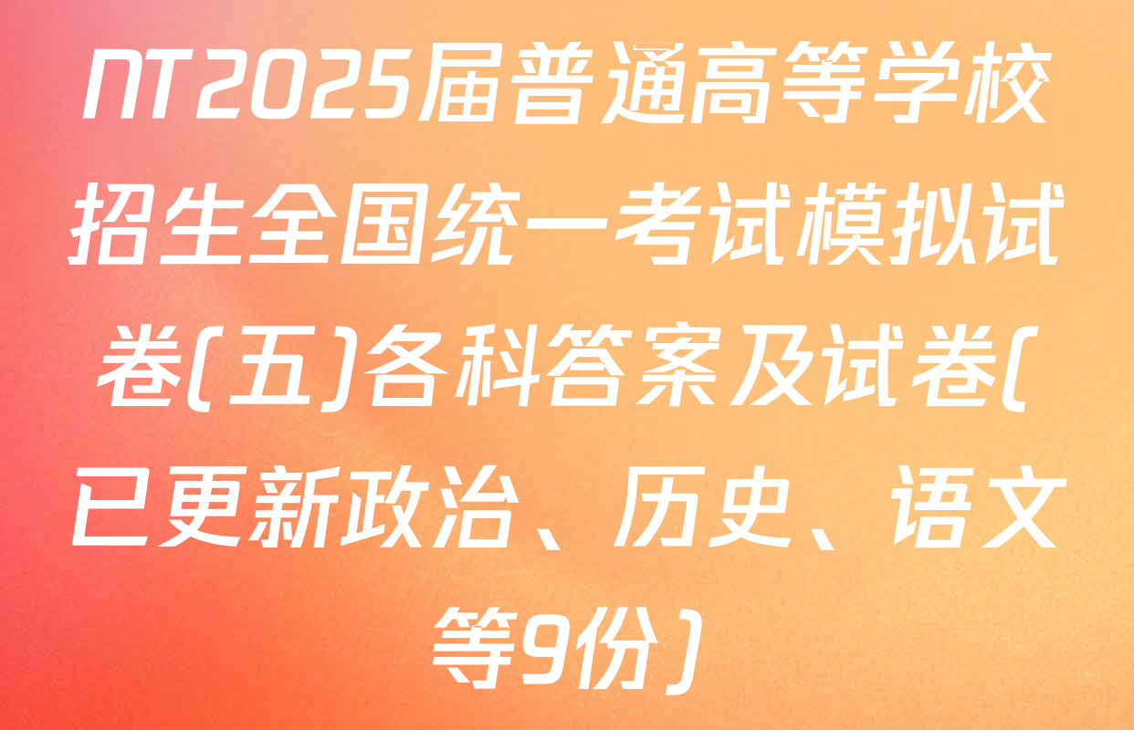 NT2025届普通高等学校招生全国统一考试模拟试卷(五)各科答案及试卷(已更新政治、历史、语文等9份)