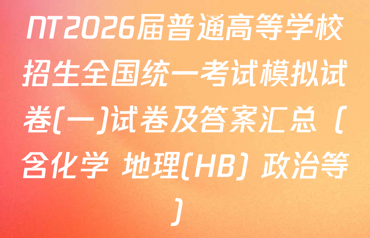 NT2026届普通高等学校招生全国统一考试模拟试卷(一)试卷及答案汇总（含化学 地理(HB) 政治等）