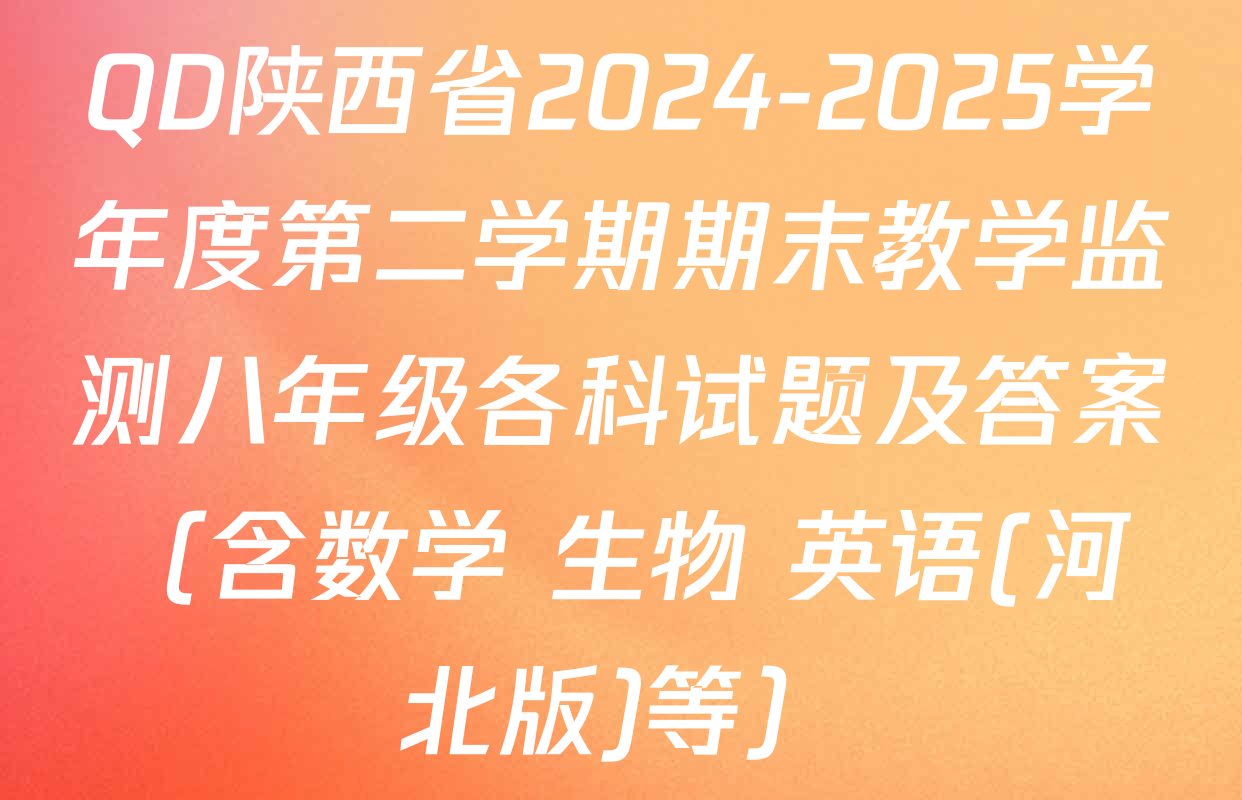 QD陕西省2024-2025学年度第二学期期末教学监测八年级各科试题及答案（含数学 生物 英语(河北版)等）