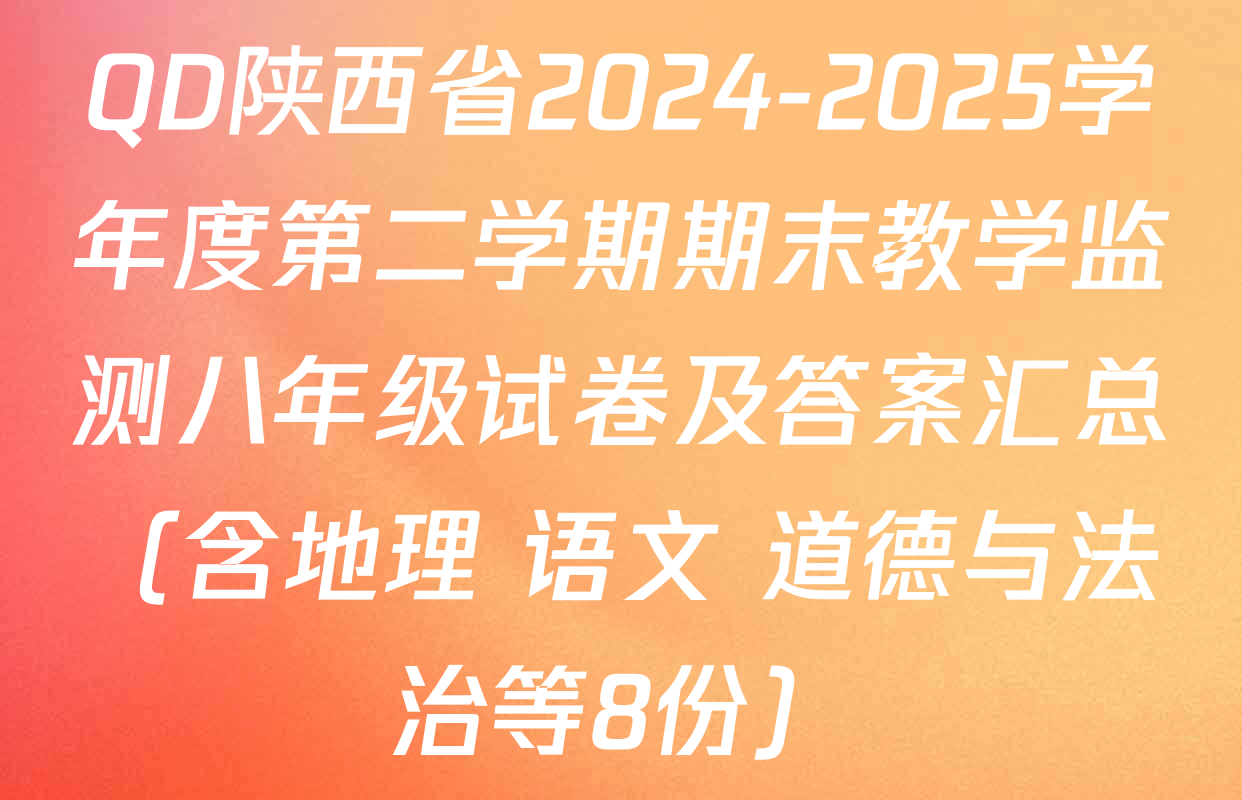 QD陕西省2024-2025学年度第二学期期末教学监测八年级试卷及答案汇总（含地理 语文 道德与法治等8份）