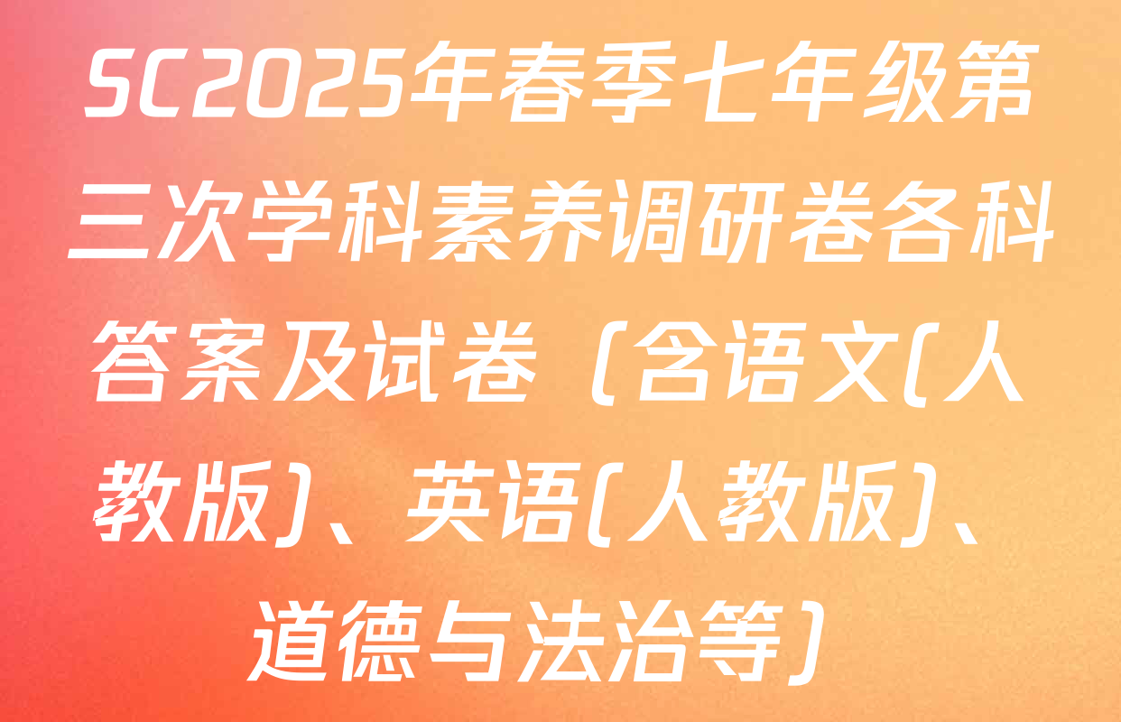 SC2025年春季七年级第三次学科素养调研卷各科答案及试卷（含语文(人教版)、英语(人教版)、道德与法治等）