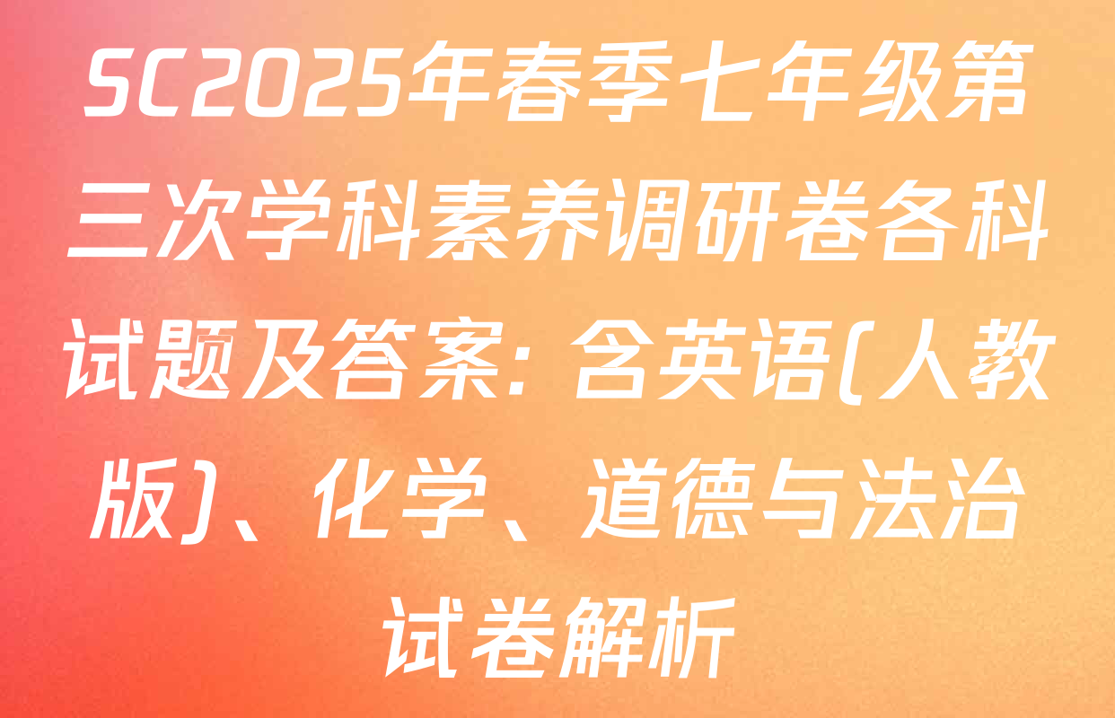 SC2025年春季七年级第三次学科素养调研卷各科试题及答案: 含英语(人教版)、化学、道德与法治试卷解析