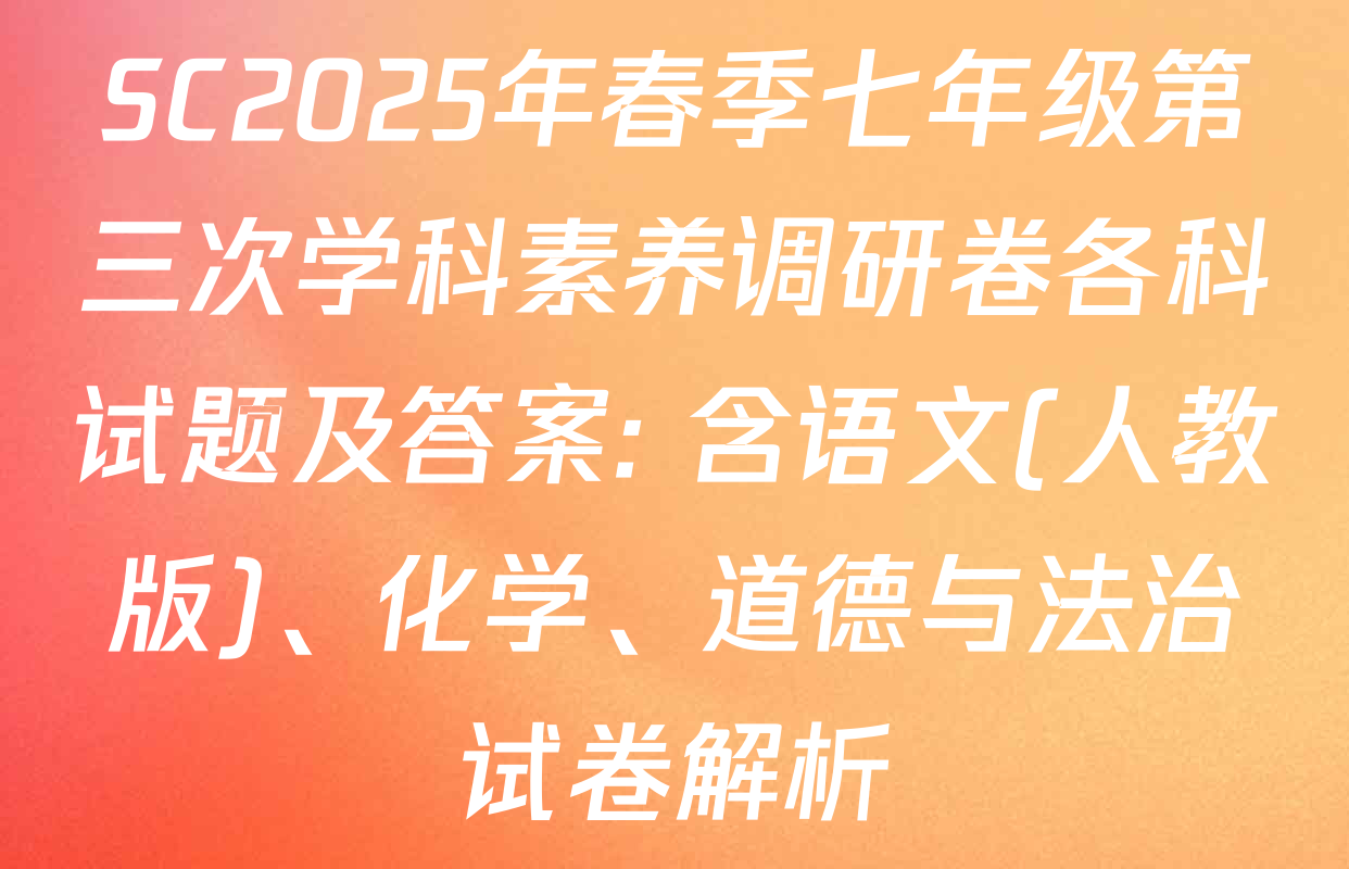 SC2025年春季七年级第三次学科素养调研卷各科试题及答案: 含语文(人教版)、化学、道德与法治试卷解析