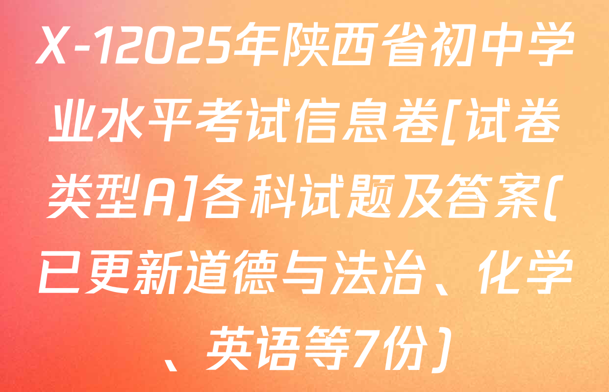 X-12025年陕西省初中学业水平考试信息卷[试卷类型A]各科试题及答案(已更新道德与法治、化学、英语等7份)