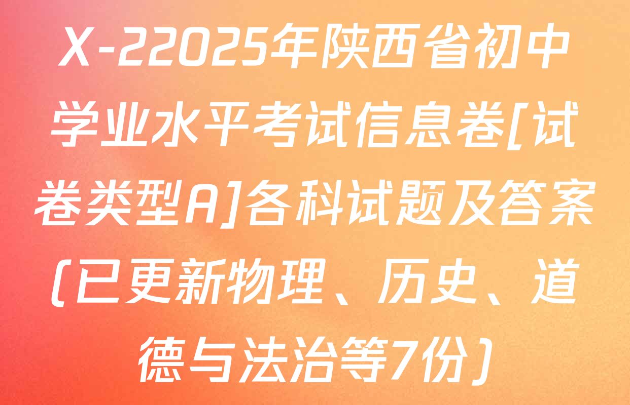 X-22025年陕西省初中学业水平考试信息卷[试卷类型A]各科试题及答案(已更新物理、历史、道德与法治等7份)