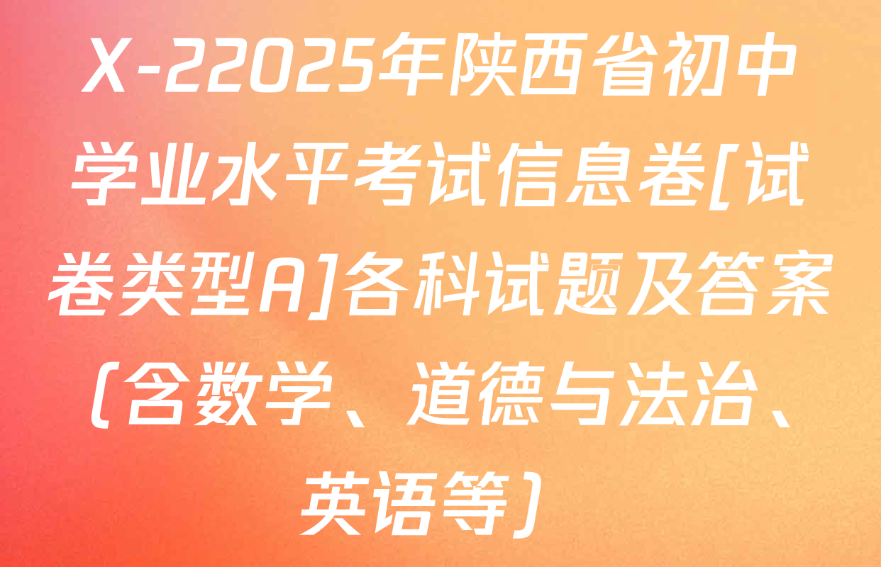 X-22025年陕西省初中学业水平考试信息卷[试卷类型A]各科试题及答案（含数学、道德与法治、英语等）