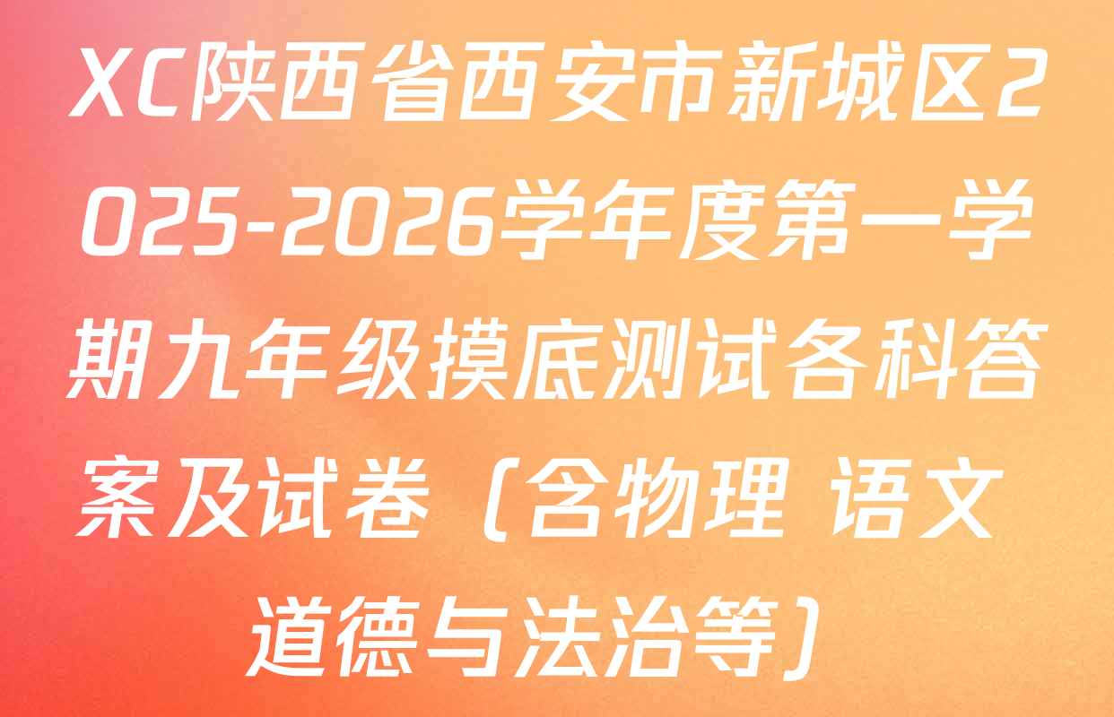 XC陕西省西安市新城区2025-2026学年度第一学期九年级摸底测试各科答案及试卷（含物理 语文 道德与法治等）
