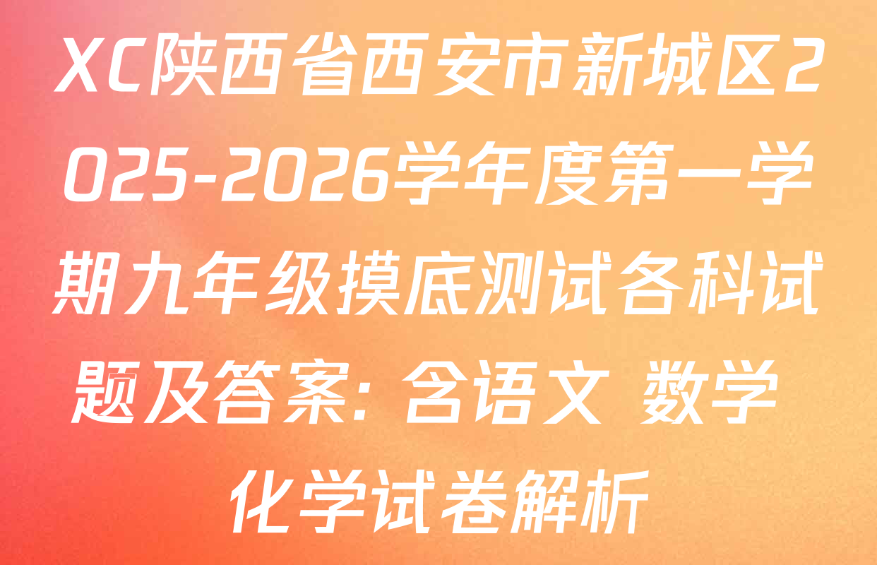 XC陕西省西安市新城区2025-2026学年度第一学期九年级摸底测试各科试题及答案: 含语文 数学 化学试卷解析