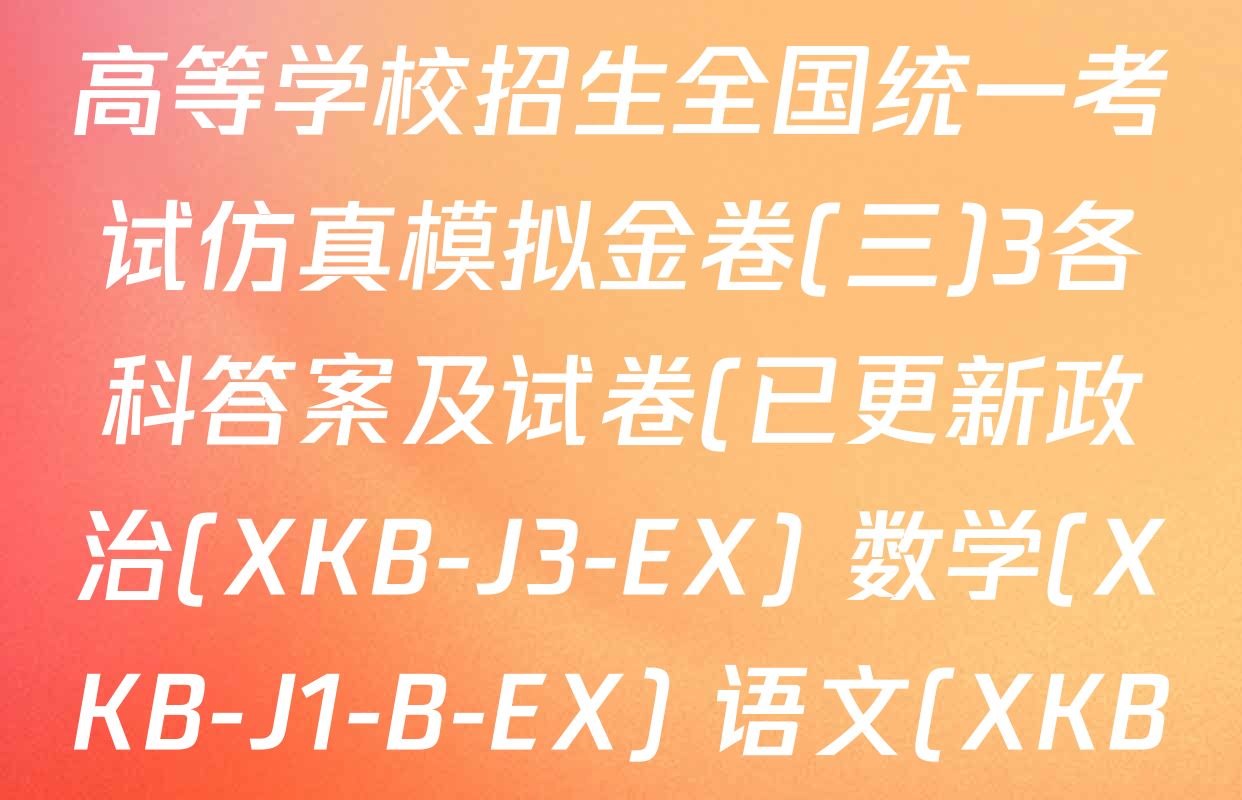 XKB-J-EX 2026届普通高等学校招生全国统一考试仿真模拟金卷(三)3各科答案及试卷(已更新政治(XKB-J3-EX) 数学(XKB-J1-B-EX) 语文(XKB-J1-EX)等4份)