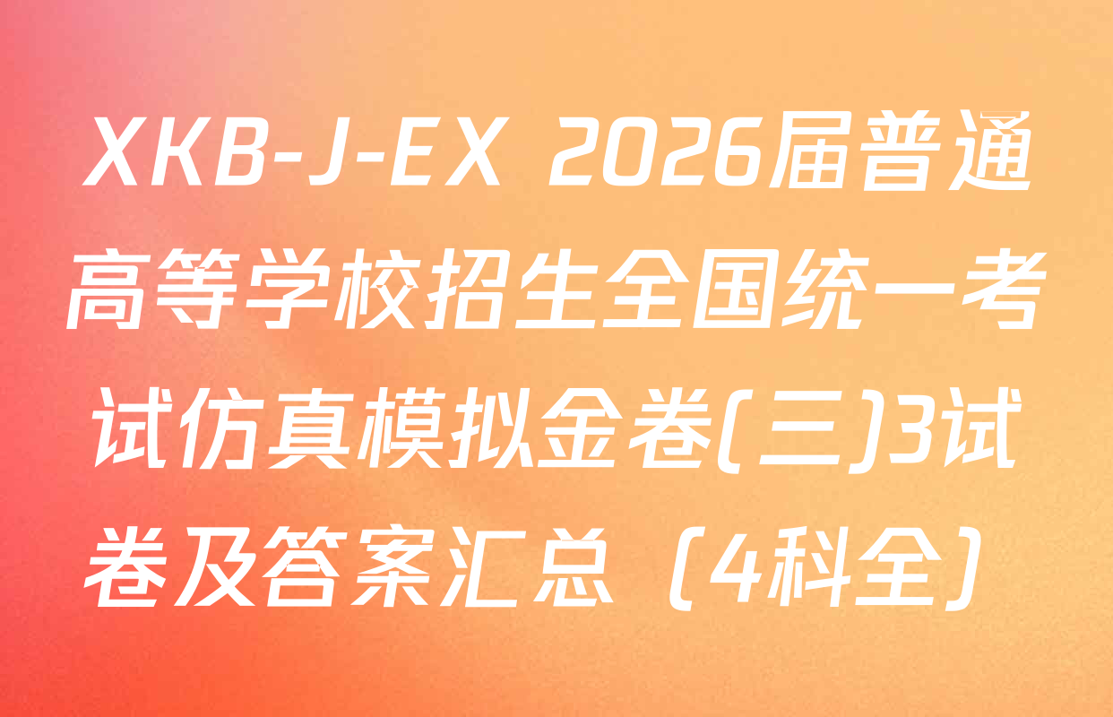 XKB-J-EX 2026届普通高等学校招生全国统一考试仿真模拟金卷(三)3试卷及答案汇总（4科全）