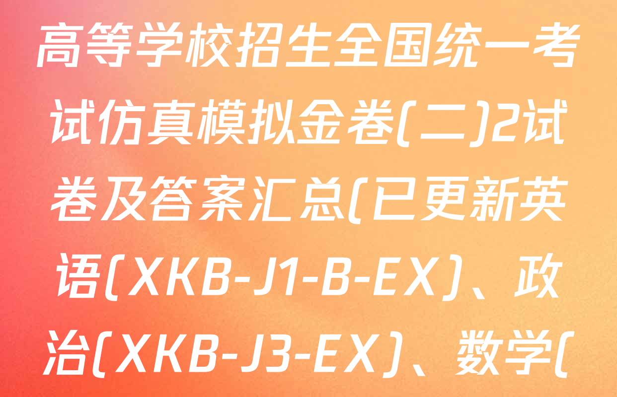 XKB-J-EX 2026届普通高等学校招生全国统一考试仿真模拟金卷(二)2试卷及答案汇总(已更新英语(XKB-J1-B-EX)、政治(XKB-J3-EX)、数学(XKB-J1-B-EX)等4份)