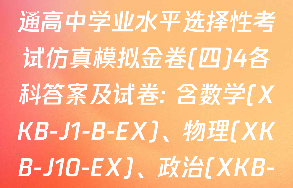 XKB-J1-B-EX2026届普通高中学业水平选择性考试仿真模拟金卷(四)4各科答案及试卷: 含数学(XKB-J1-B-EX)、物理(XKB-J10-EX)、政治(XKB-J2-EX)试卷解析