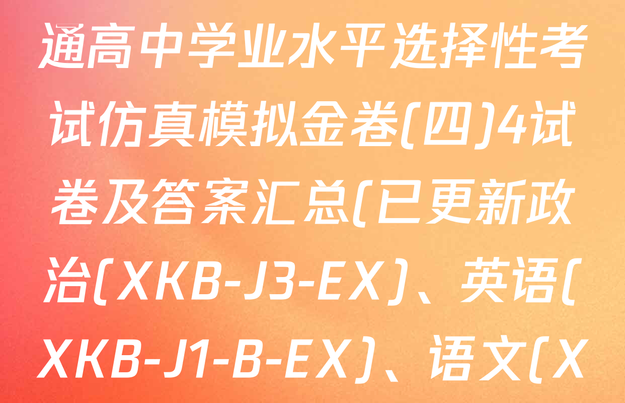 XKB-J1-B-EX2026届普通高中学业水平选择性考试仿真模拟金卷(四)4试卷及答案汇总(已更新政治(XKB-J3-EX)、英语(XKB-J1-B-EX)、语文(XKB-J2-EX)等18份)