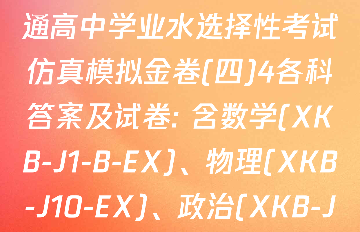 XKB-J1-B-EX2026届普通高中学业水选择性考试仿真模拟金卷(四)4各科答案及试卷: 含数学(XKB-J1-B-EX)、物理(XKB-J10-EX)、政治(XKB-J2-EX)试卷解析