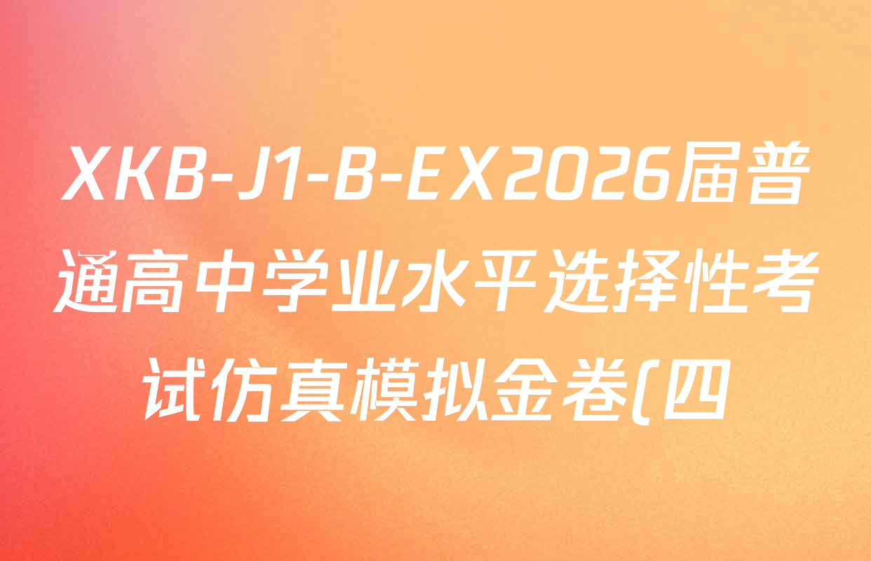 XKB-J1-B-EX2026届普通高中学业水平选择性考试仿真模拟金卷(四)4各科试题及答案(含历史(XKB-J2-EX)、政治(XKB-J2-EX)、化学(XKB-J1-B-EX)等)