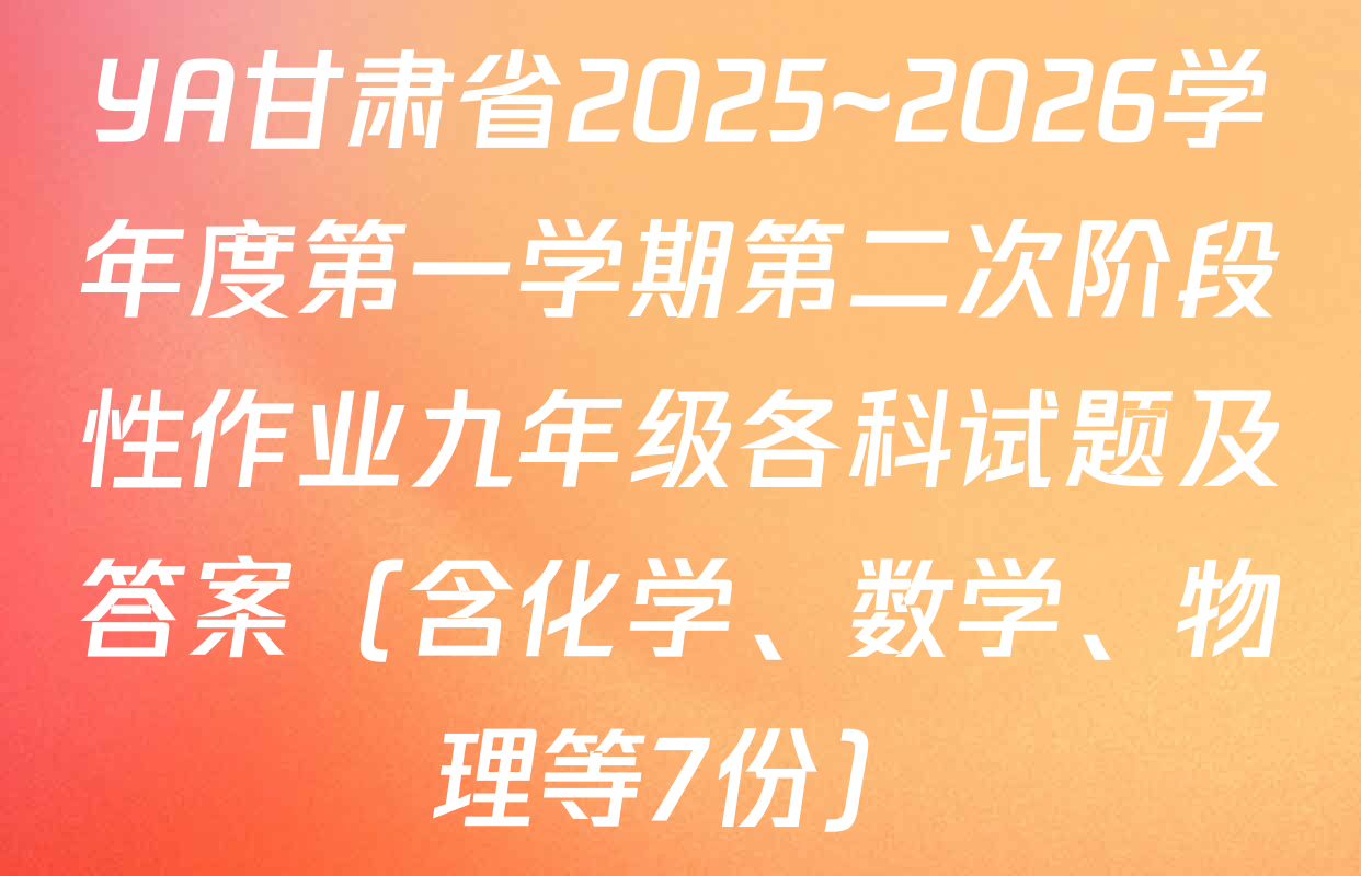 YA甘肃省2025~2026学年度第一学期第二次阶段性作业九年级各科试题及答案（含化学、数学、物理等7份）