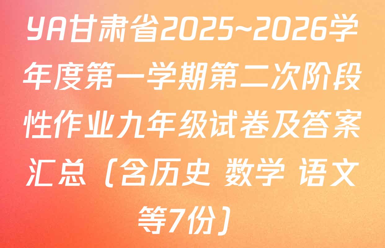 YA甘肃省2025~2026学年度第一学期第二次阶段性作业九年级试卷及答案汇总（含历史 数学 语文等7份）