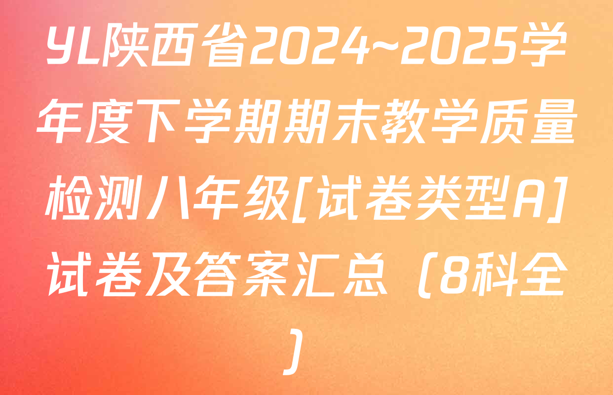 YL陕西省2024~2025学年度下学期期末教学质量检测八年级[试卷类型A]试卷及答案汇总（8科全）