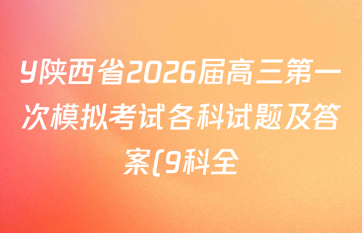 Y陕西省2026届高三第一次模拟考试各科试题及答案(9科全) Y陕西省2026届高三第一次模拟考试各科试题及答案(9科全)