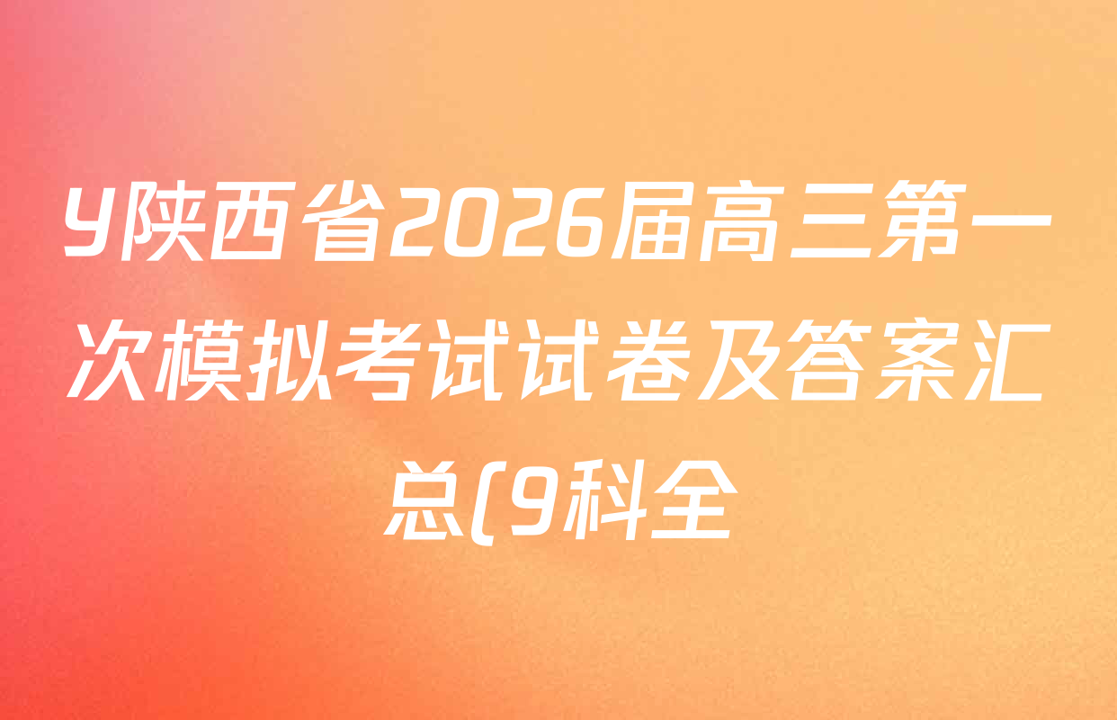 Y陕西省2026届高三第一次模拟考试试卷及答案汇总(9科全) Y陕西省2026届高三第一次模拟考试试卷及答案汇总(9科全)