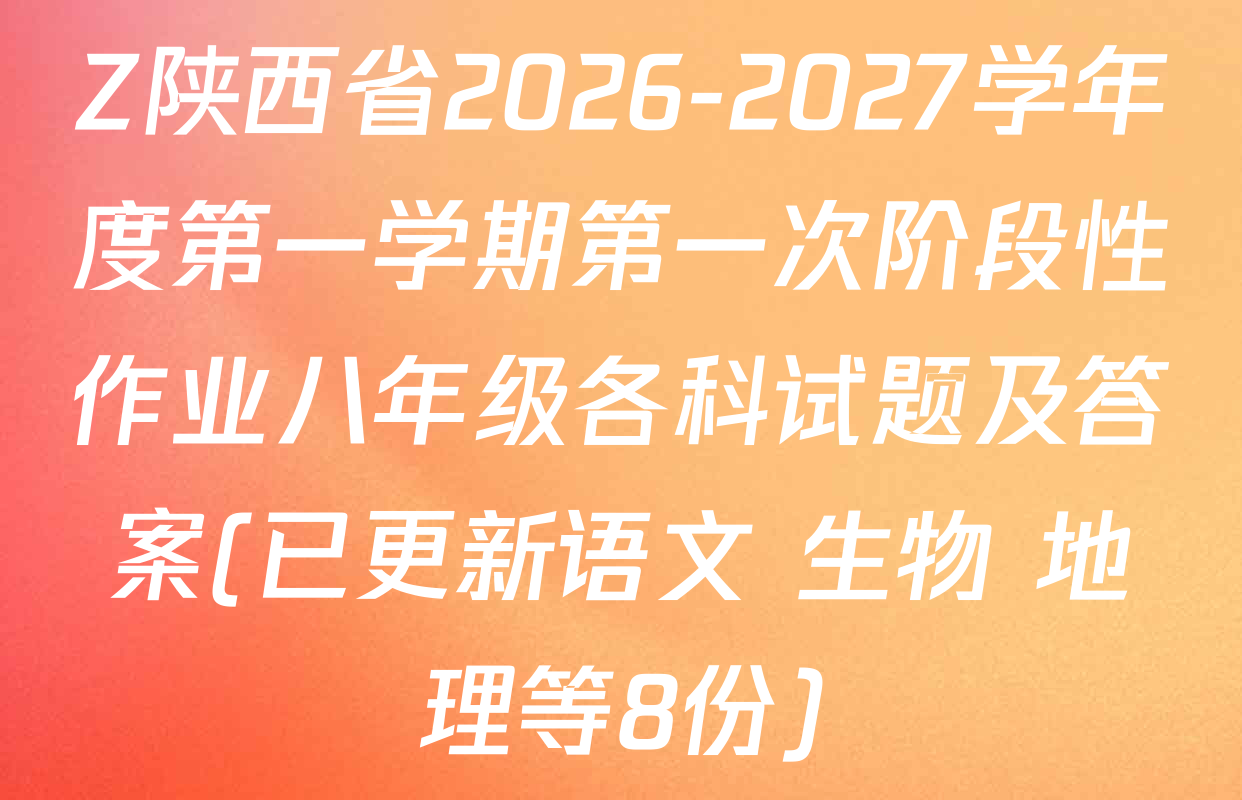 Z陕西省2026-2027学年度第一学期第一次阶段性作业八年级各科试题及答案(已更新语文 生物 地理等8份)