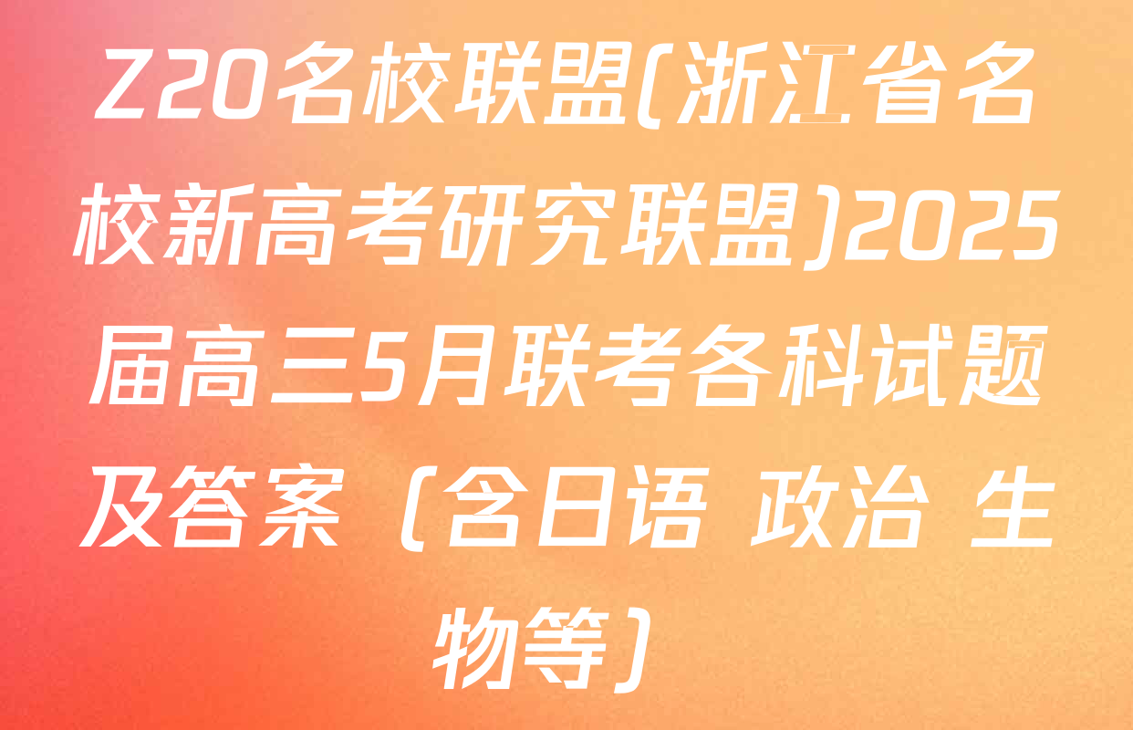 Z20名校联盟(浙江省名校新高考研究联盟)2025届高三5月联考各科试题及答案（含日语 政治 生物等）