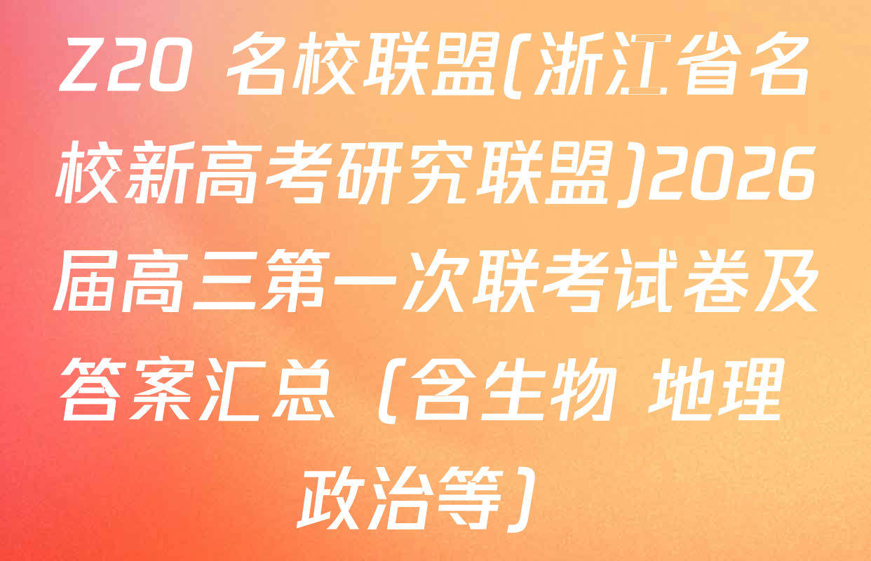 Z20+名校联盟(浙江省名校新高考研究联盟)2026届高三第一次联考试卷及答案汇总（含生物 地理 政治等）