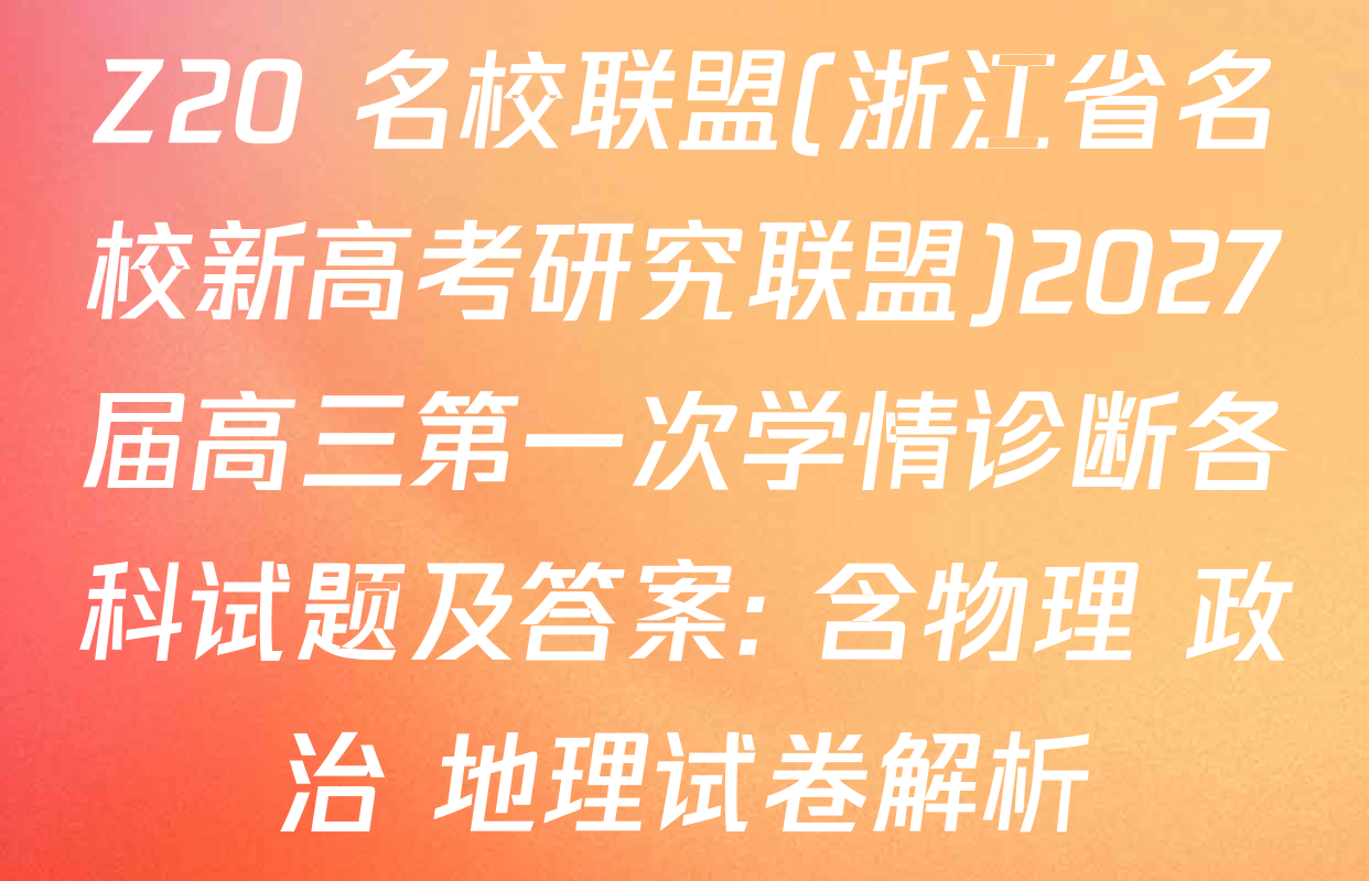 Z20+名校联盟(浙江省名校新高考研究联盟)2027届高三第一次学情诊断各科试题及答案: 含物理 政治 地理试卷解析