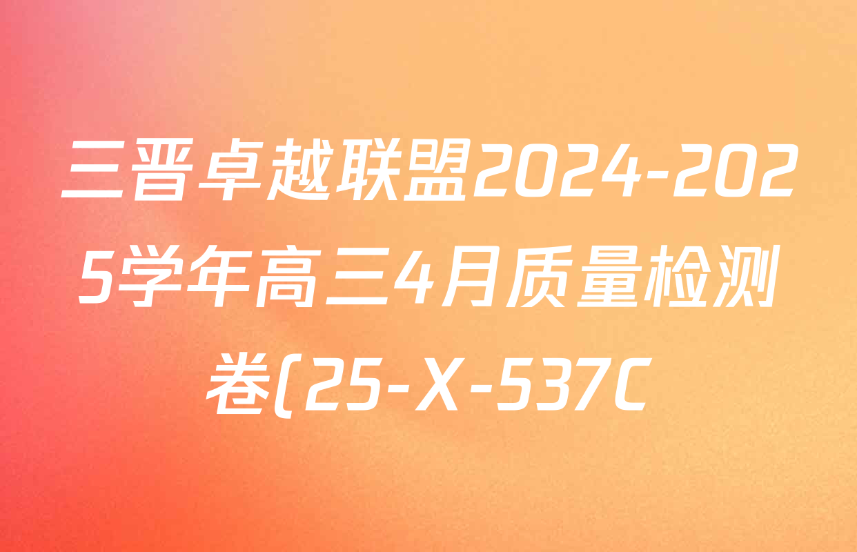 三晋卓越联盟2024-2025学年高三4月质量检测卷(25-X-537C)各科试题及答案(已更新政治、数学、地理等9份) 三晋卓越联盟2024-2025学年高三4月质量检测卷(25-X-537C)各科试题及答案(已更新政治、数学、地理等9份)