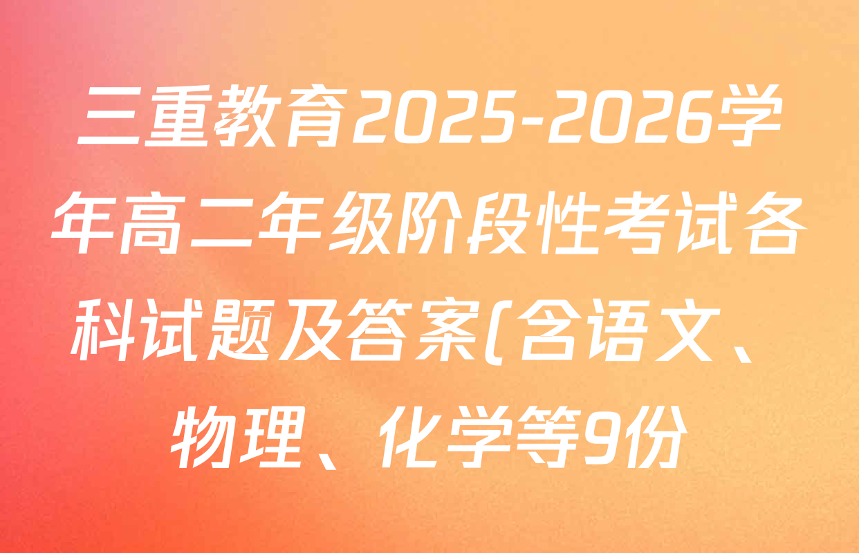 三重教育2025-2026学年高二年级阶段性考试各科试题及答案(含语文、物理、化学等9份) 三重教育2025-2026学年高二年级阶段性考试各科试题及答案(含语文、物理、化学等9份)