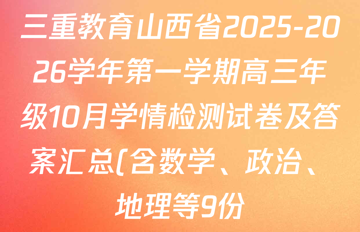 三重教育山西省2025-2026学年第一学期高三年级10月学情检测试卷及答案汇总(含数学、政治、地理等9份) 三重教育山西省2025-2026学年第一学期高三年级10月学情检测试卷及答案汇总(含数学、政治、地理等9份)