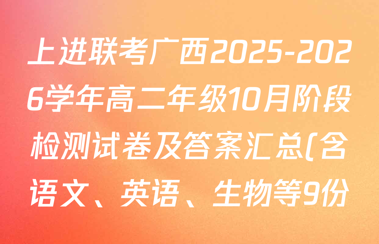 上进联考广西2025-2026学年高二年级10月阶段检测试卷及答案汇总(含语文、英语、生物等9份) 上进联考广西2025-2026学年高二年级10月阶段检测试卷及答案汇总(含语文、英语、生物等9份)