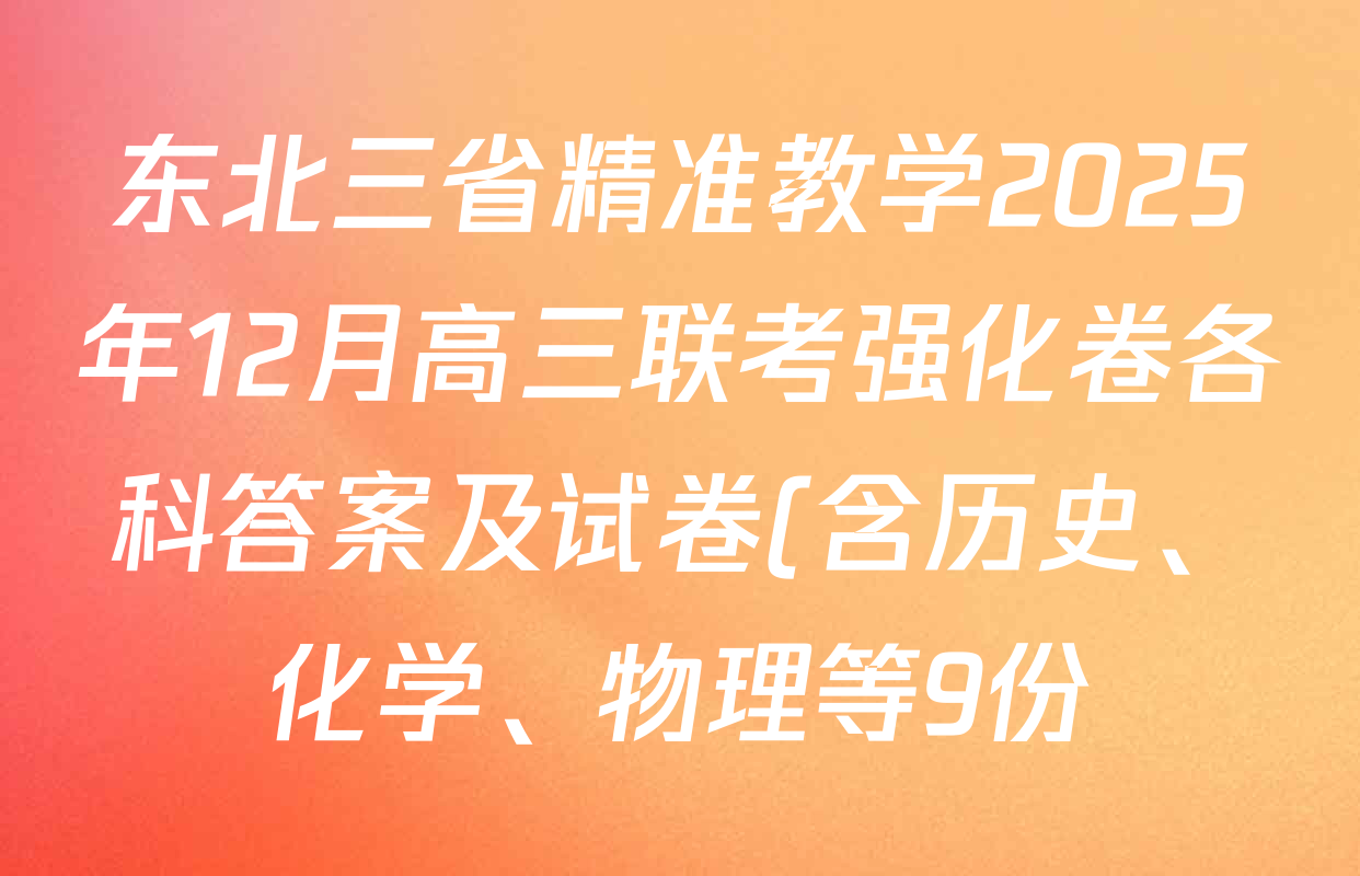 东北三省精准教学2025年12月高三联考强化卷各科答案及试卷(含历史、化学、物理等9份) 东北三省精准教学2025年12月高三联考强化卷各科答案及试卷(含历史、化学、物理等9份)