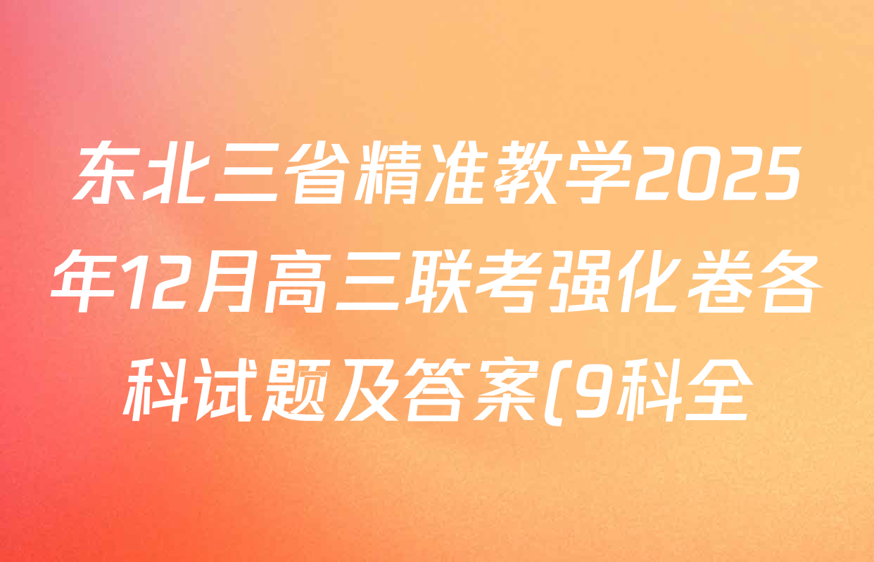 东北三省精准教学2025年12月高三联考强化卷各科试题及答案(9科全) 东北三省精准教学2025年12月高三联考强化卷各科试题及答案(9科全)