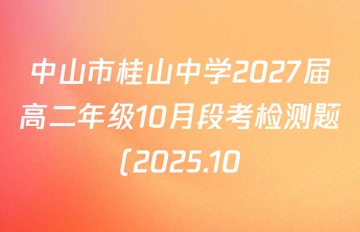 中山市桂山中学2027届高二年级10月段考检测题(2025.10)各科答案及试卷(含政治、语文、化学等) 中山市桂山中学2027届高二年级10月段考检测题(2025.10)各科答案及试卷(含政治、语文、化学等)