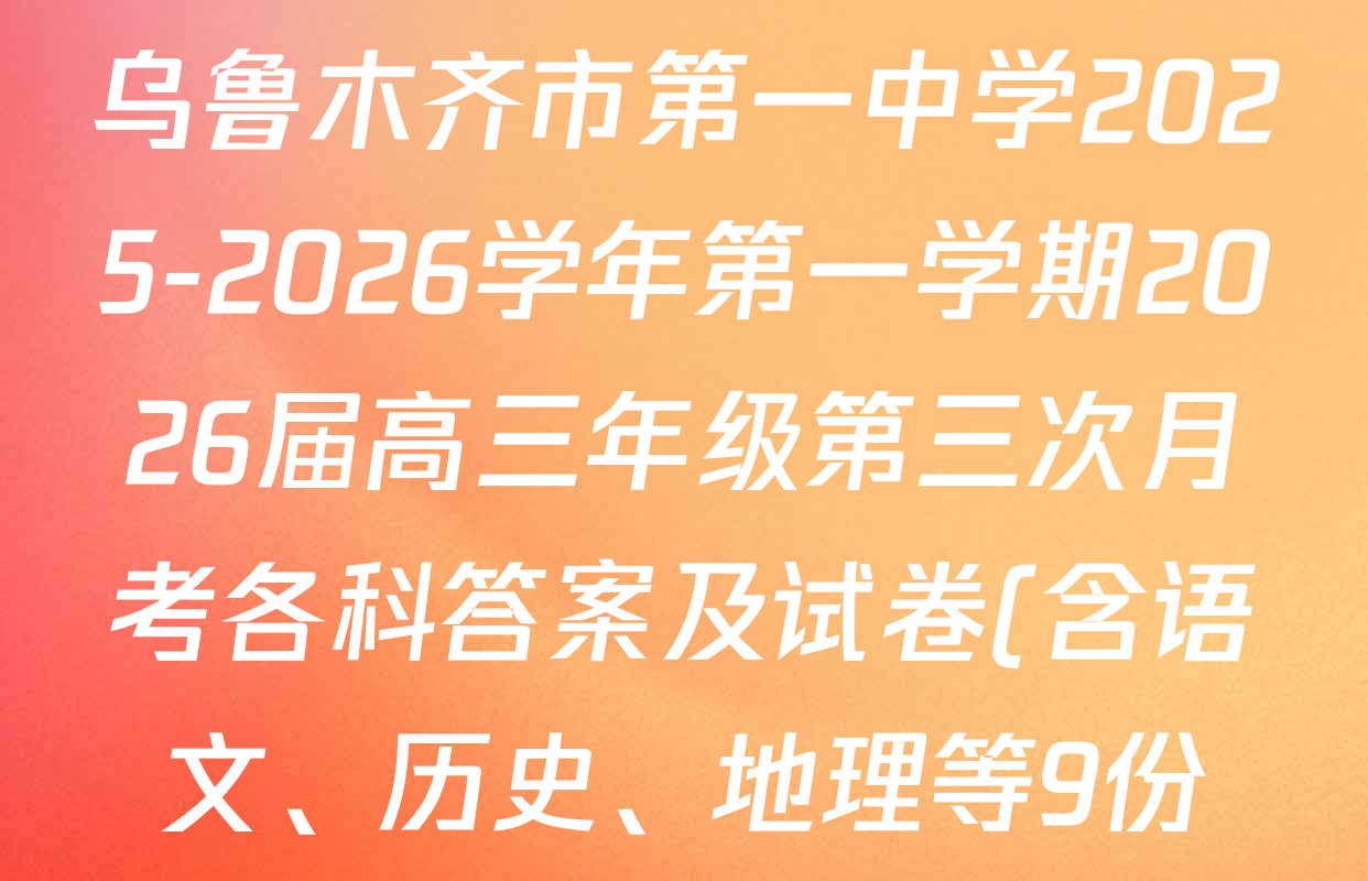 乌鲁木齐市第一中学2025-2026学年第一学期2026届高三年级第三次月考各科答案及试卷(含语文、历史、地理等9份) 乌鲁木齐市第一中学2025-2026学年第一学期2026届高三年级第三次月考各科答案及试卷(含语文、历史、地理等9份)