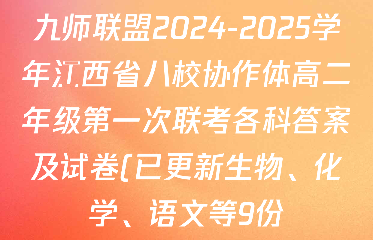 九师联盟2024-2025学年江西省八校协作体高二年级第一次联考各科答案及试卷(已更新生物、化学、语文等9份) 九师联盟2024-2025学年江西省八校协作体高二年级第一次联考各科答案及试卷(已更新生物、化学、语文等9份)