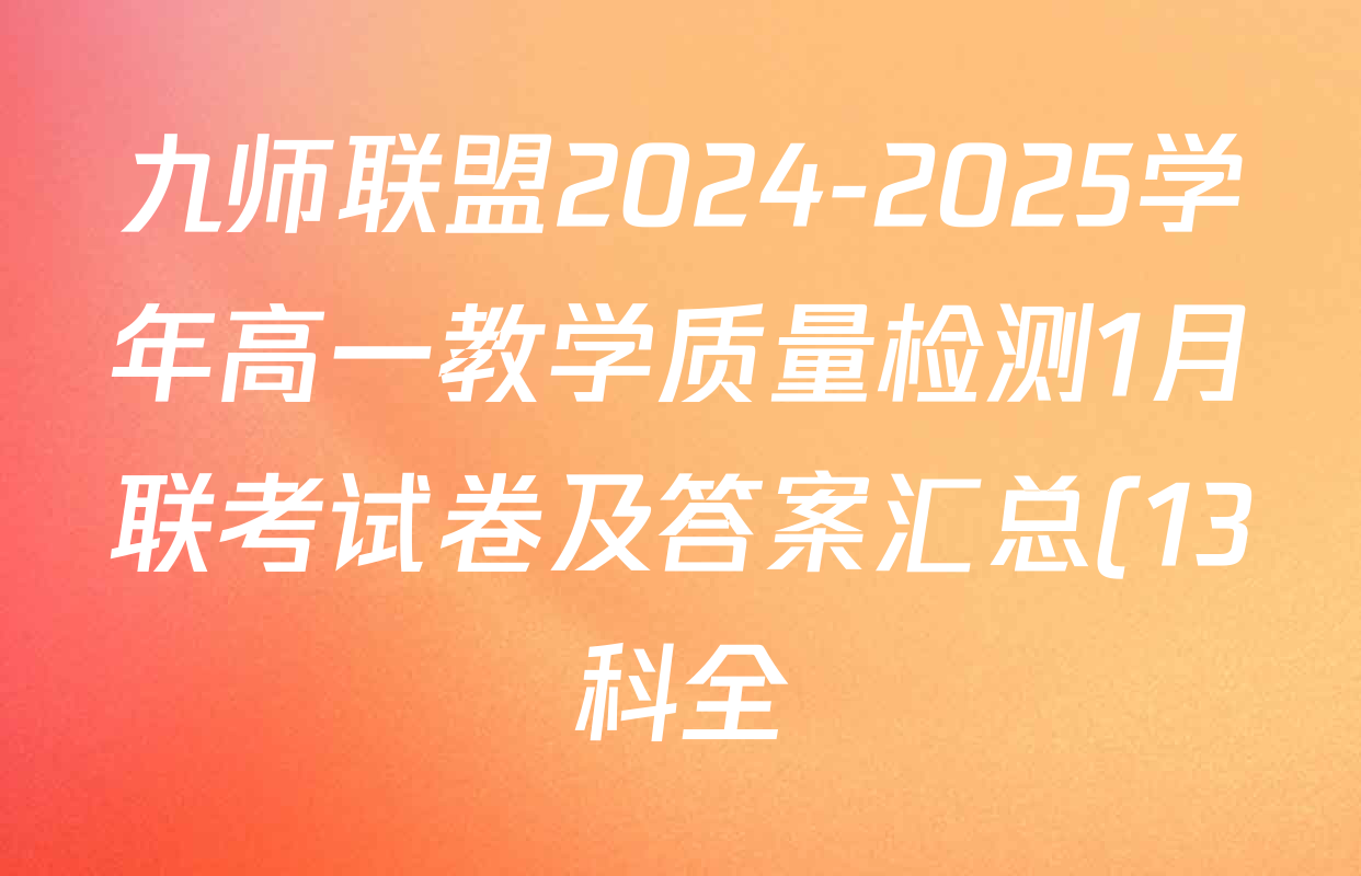 九师联盟2024-2025学年高一教学质量检测1月联考试卷及答案汇总(13科全) 九师联盟2024-2025学年高一教学质量检测1月联考试卷及答案汇总(13科全)