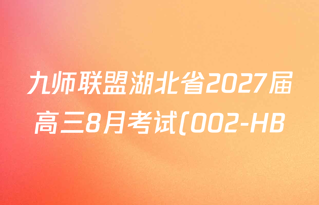 九师联盟湖北省2027届高三8月考试(002-HB)各科答案及试卷(含数学 地理 物理等9份) 九师联盟湖北省2027届高三8月考试(002-HB)各科答案及试卷(含数学 地理 物理等9份)