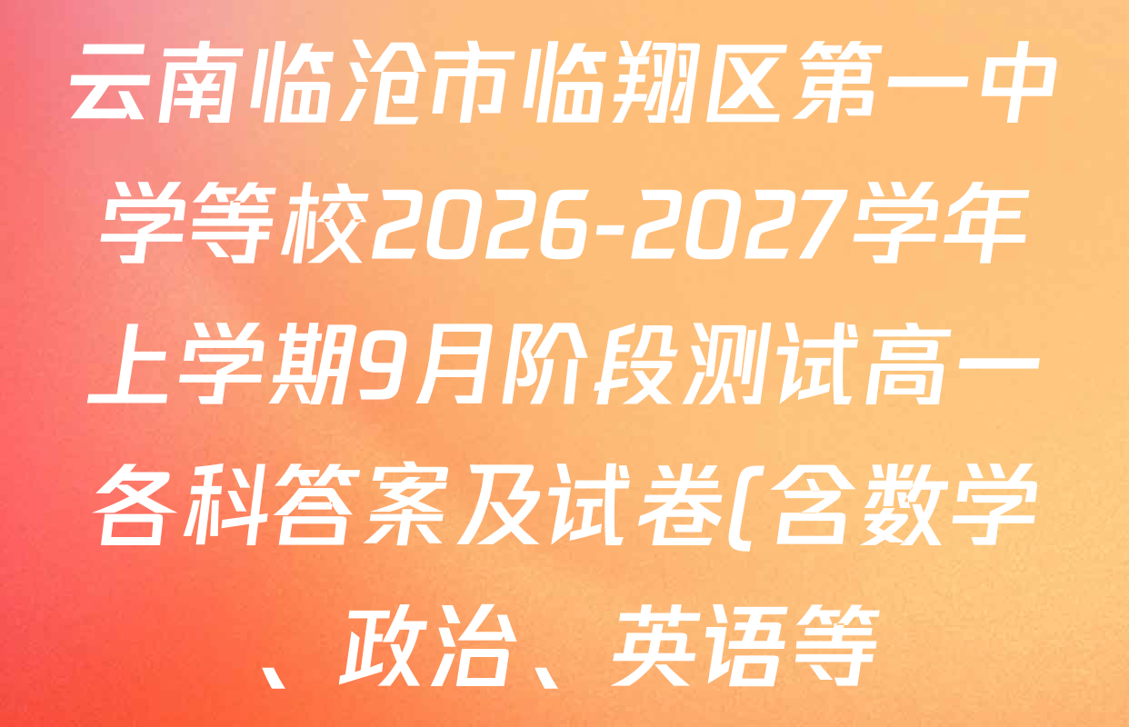 云南临沧市临翔区第一中学等校2026-2027学年上学期9月阶段测试高一各科答案及试卷(含数学、政治、英语等) 云南临沧市临翔区第一中学等校2026-2027学年上学期9月阶段测试高一各科答案及试卷(含数学、政治、英语等)
