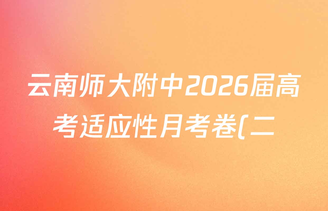 云南师大附中2026届高考适应性月考卷(二)(黑黑黑黑黑黑白黑白)各科试题及答案(9科全) 云南师大附中2026届高考适应性月考卷(二)(黑黑黑黑黑黑白黑白)各科试题及答案(9科全)