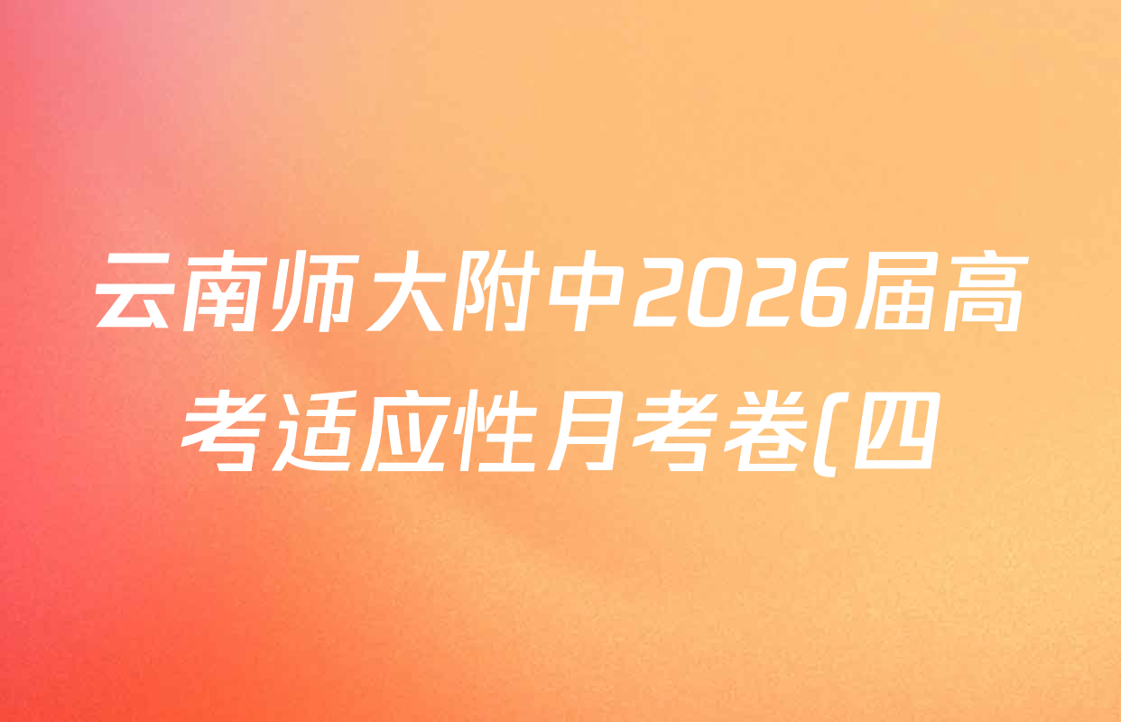 云南师大附中2026届高考适应性月考卷(四)(黑黑黑黑黑白黑黑白)试卷及答案汇总(9科全) 云南师大附中2026届高考适应性月考卷(四)(黑黑黑黑黑白黑黑白)试卷及答案汇总(9科全)