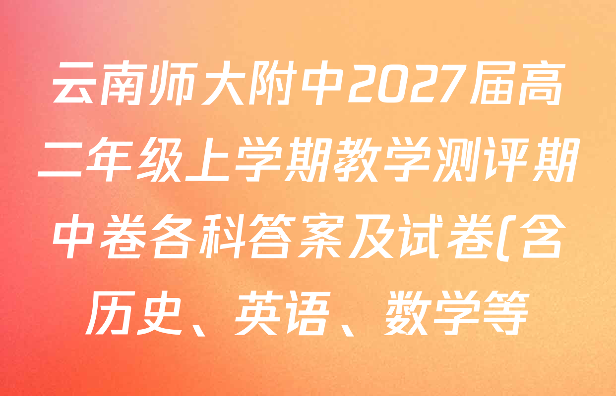 云南师大附中2027届高二年级上学期教学测评期中卷各科答案及试卷(含历史、英语、数学等) 云南师大附中2027届高二年级上学期教学测评期中卷各科答案及试卷(含历史、英语、数学等)