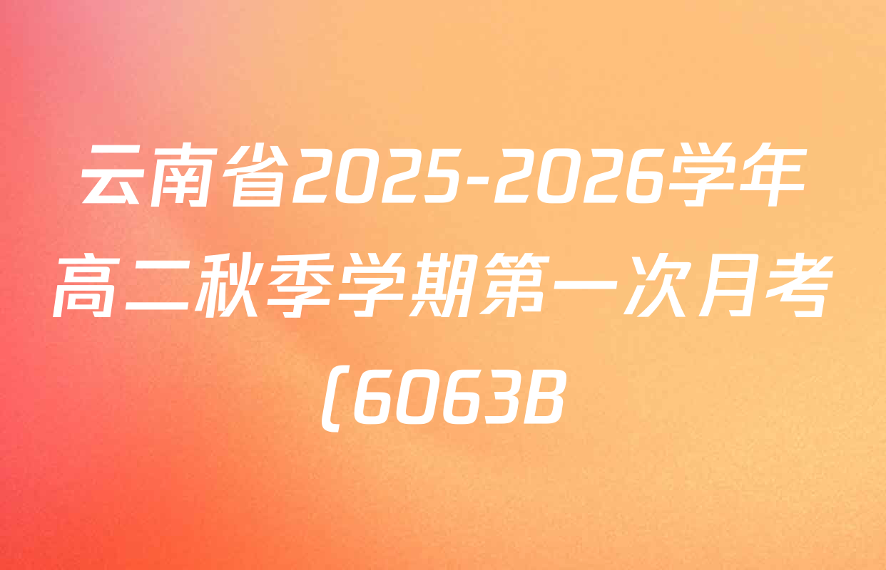 云南省2025-2026学年高二秋季学期第一次月考(6063B)试卷及答案汇总(9科全) 云南省2025-2026学年高二秋季学期第一次月考(6063B)试卷及答案汇总(9科全)