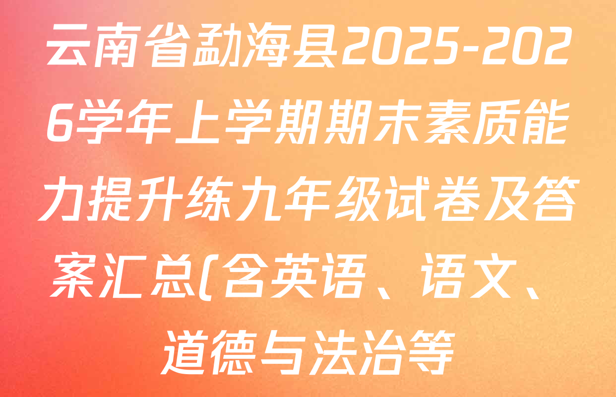 云南省勐海县2025-2026学年上学期期末素质能力提升练九年级试卷及答案汇总(含英语、语文、道德与法治等) 云南省勐海县2025-2026学年上学期期末素质能力提升练九年级试卷及答案汇总(含英语、语文、道德与法治等)