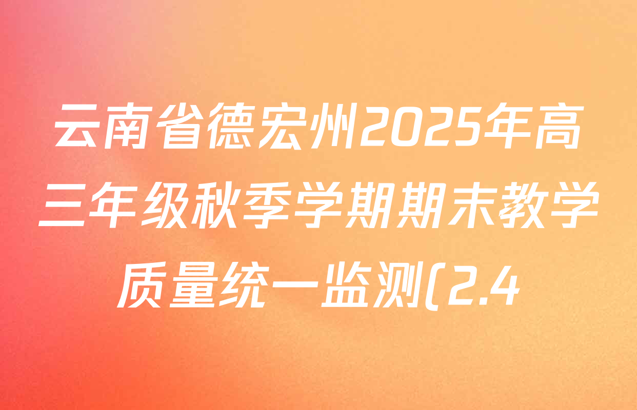 云南省德宏州2025年高三年级秋季学期期末教学质量统一监测(2.4)各科试题及答案(9科全) 云南省德宏州2025年高三年级秋季学期期末教学质量统一监测(2.4)各科试题及答案(9科全)